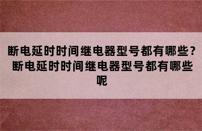 断电延时时间继电器型号都有哪些？ 断电延时时间继电器型号都有哪些呢